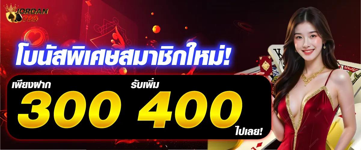 โบนัสพิเศษสมาชิกใหม่! เพียงฝาก 300 บาท รับเพิ่ม 400 บาท ไปเลย!